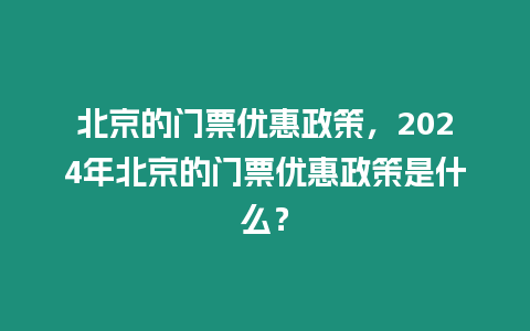 北京的門票優(yōu)惠政策，2024年北京的門票優(yōu)惠政策是什么？