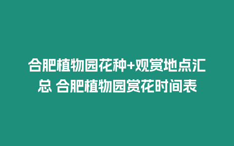 合肥植物園花種+觀賞地點匯總 合肥植物園賞花時間表