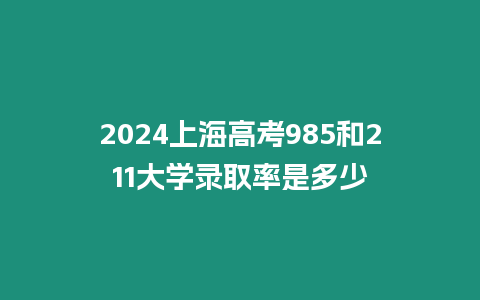 2024上海高考985和211大學(xué)錄取率是多少