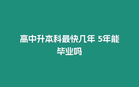 高中升本科最快幾年 5年能畢業嗎