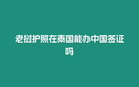 老撾護(hù)照在泰國能辦中國簽證嗎