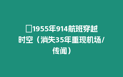 ?1955年914航班穿越時空（消失35年重現(xiàn)機場/傳聞）