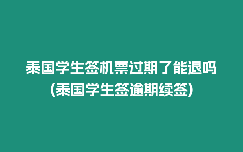 泰國學生簽機票過期了能退嗎(泰國學生簽逾期續簽)