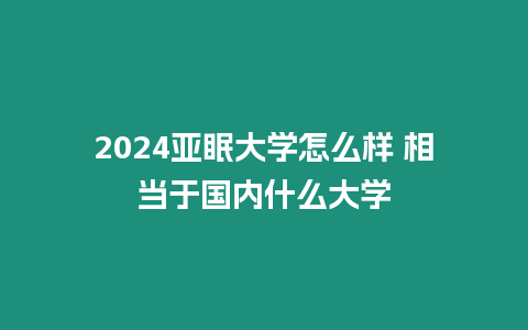 2024亞眠大學怎么樣 相當于國內什么大學