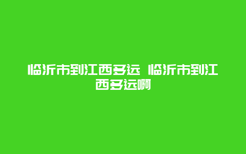 臨沂市到江西多遠 臨沂市到江西多遠啊