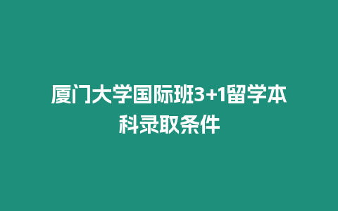 廈門大學(xué)國際班3+1留學(xué)本科錄取條件