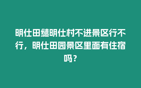 明仕田繾明仕村不進(jìn)景區(qū)行不行，明仕田園景區(qū)里面有住宿嗎？