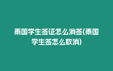 泰國(guó)學(xué)生簽證怎么消簽(泰國(guó)學(xué)生簽怎么取消)