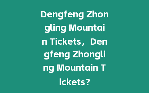 Dengfeng Zhongling Mountain Tickets，Dengfeng Zhongling Mountain Tickets？