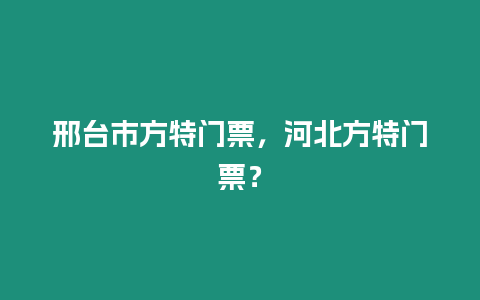 邢臺市方特門票，河北方特門票？