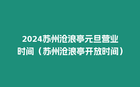 2024蘇州滄浪亭元旦營業(yè)時間（蘇州滄浪亭開放時間）