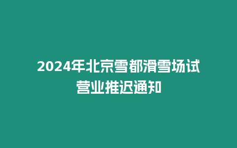 2024年北京雪都滑雪場試營業推遲通知