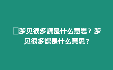 ?夢見很多煤是什么意思？夢見很多煤是什么意思？