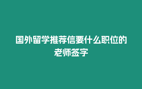 國外留學推薦信要什么職位的老師簽字