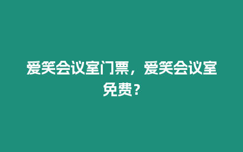 愛笑會議室門票，愛笑會議室免費？