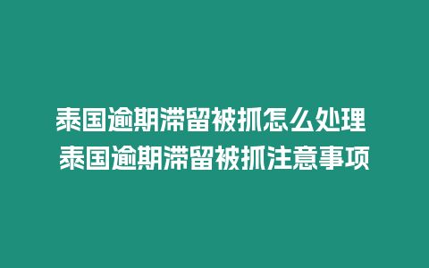 泰國逾期滯留被抓怎么處理 泰國逾期滯留被抓注意事項