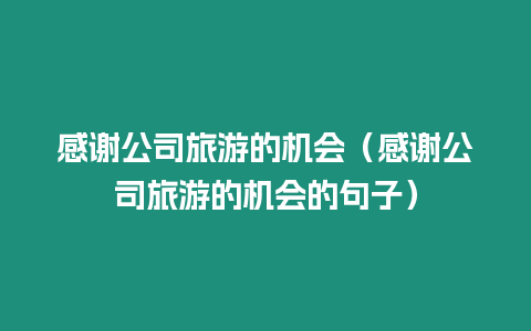 感謝公司旅游的機會（感謝公司旅游的機會的句子）