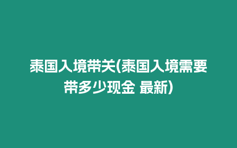 泰國(guó)入境帶關(guān)(泰國(guó)入境需要帶多少現(xiàn)金 最新)