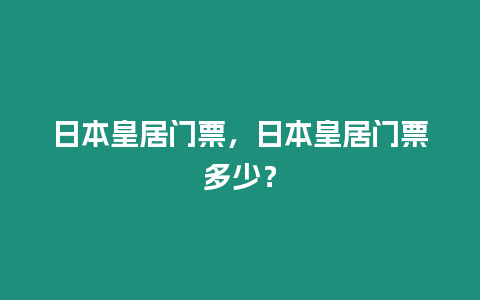 日本皇居門票，日本皇居門票多少？