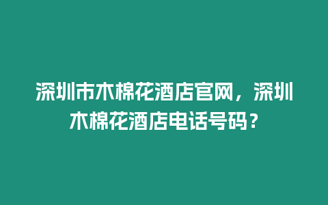 深圳市木棉花酒店官網，深圳木棉花酒店電話號碼？