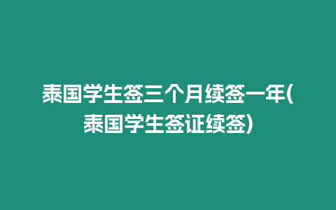 泰國學(xué)生簽三個月續(xù)簽一年(泰國學(xué)生簽證續(xù)簽)