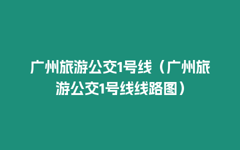 廣州旅游公交1號線（廣州旅游公交1號線線路圖）