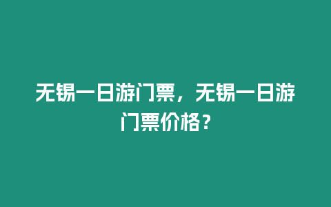 無錫一日游門票，無錫一日游門票價格？