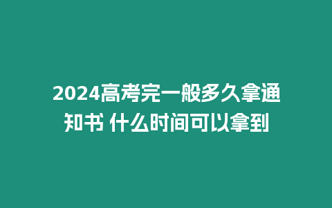 2024高考完一般多久拿通知書 什么時(shí)間可以拿到