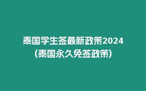 泰國學生簽最新政策2024(泰國永久免簽政策)