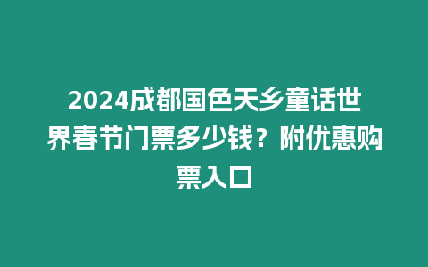 2024成都國(guó)色天鄉(xiāng)童話世界春節(jié)門(mén)票多少錢(qián)？附優(yōu)惠購(gòu)票入口