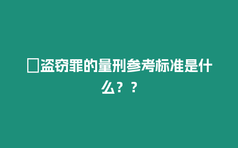 ?盜竊罪的量刑參考標準是什么？？