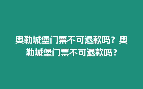 奧勒城堡門票不可退款嗎？奧勒城堡門票不可退款嗎？