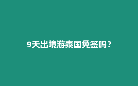 9天出境游泰國免簽嗎？