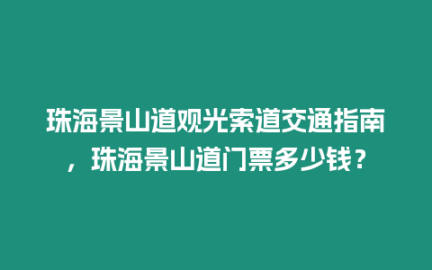 珠海景山道觀光索道交通指南，珠海景山道門票多少錢？