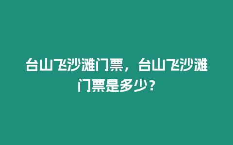 臺山飛沙灘門票，臺山飛沙灘門票是多少？