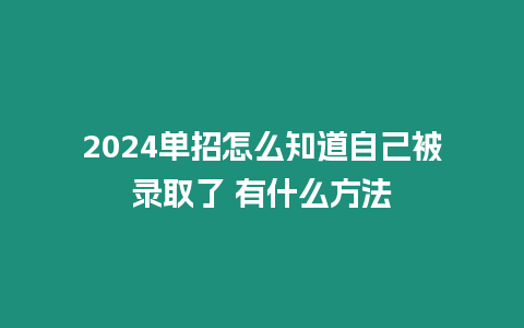 2024單招怎么知道自己被錄取了 有什么方法