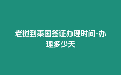 老撾到泰國簽證辦理時間-辦理多少天