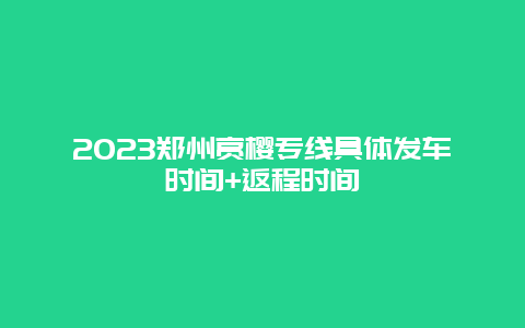 2024鄭州賞櫻專線具體發車時間+返程時間