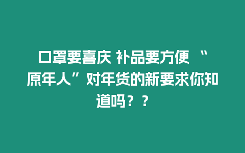 口罩要喜慶 補品要方便 “原年人”對年貨的新要求你知道嗎？？