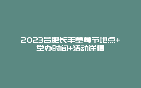 2024合肥長豐草莓節地點+舉辦時間+活動詳情