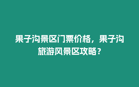 果子溝景區(qū)門票價格，果子溝旅游風景區(qū)攻略？