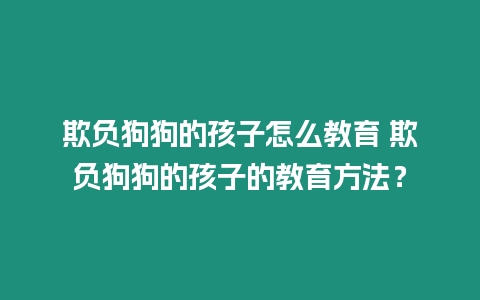 欺負狗狗的孩子怎么教育 欺負狗狗的孩子的教育方法？