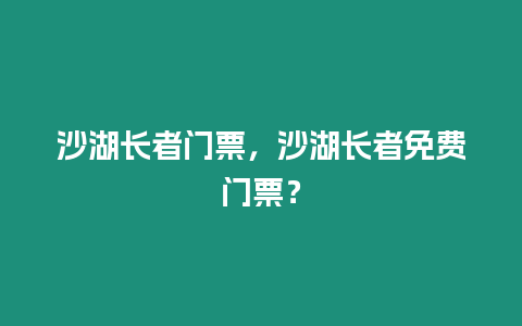 沙湖長者門票，沙湖長者免費門票？