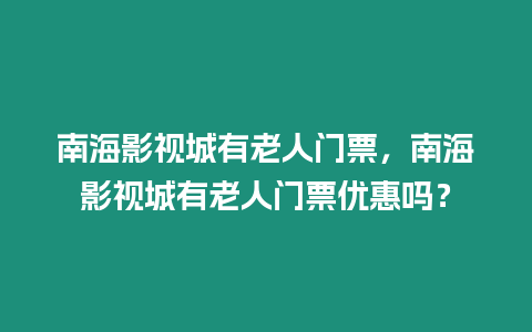 南海影視城有老人門票，南海影視城有老人門票優(yōu)惠嗎？