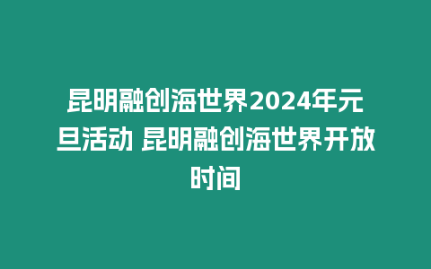 昆明融創(chuàng)海世界2024年元旦活動(dòng) 昆明融創(chuàng)海世界開(kāi)放時(shí)間