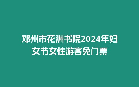 鄧州市花洲書院2024年婦女節女性游客免門票