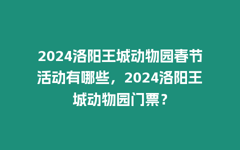 2024洛陽王城動(dòng)物園春節(jié)活動(dòng)有哪些，2024洛陽王城動(dòng)物園門票？