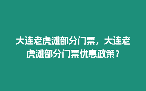 大連老虎灘部分門票，大連老虎灘部分門票優(yōu)惠政策？