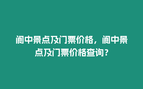 閬中景點及門票價格，閬中景點及門票價格查詢？