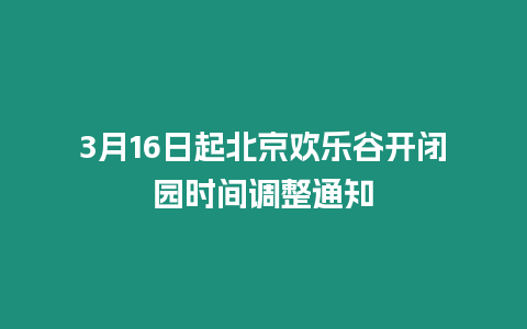 3月16日起北京歡樂谷開閉園時間調整通知